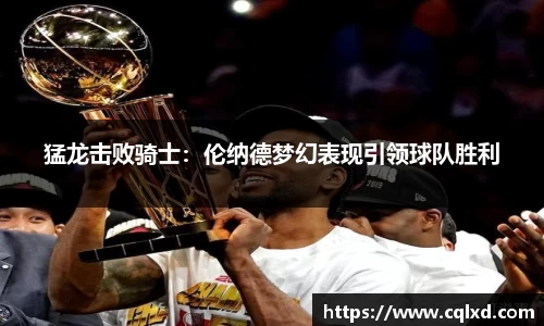猛龙击败骑士：伦纳德梦幻表现引领球队胜利
