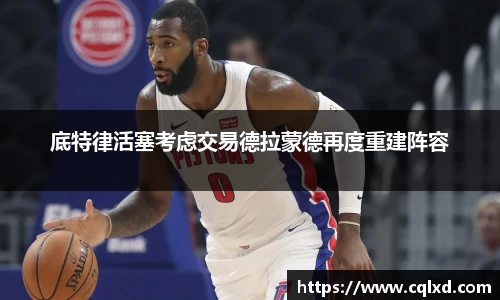 底特律活塞考虑交易德拉蒙德再度重建阵容