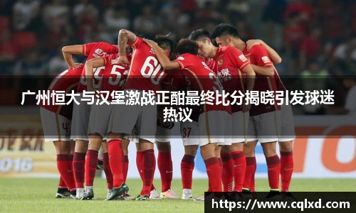 广州恒大与汉堡激战正酣最终比分揭晓引发球迷热议