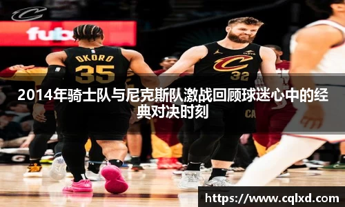 2014年骑士队与尼克斯队激战回顾球迷心中的经典对决时刻