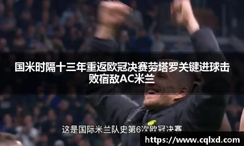 国米时隔十三年重返欧冠决赛劳塔罗关键进球击败宿敌AC米兰